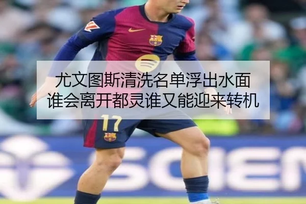 尤文图斯清洗名单浮出水面 谁会离开都灵谁又能迎来转机 | Tencent Sports