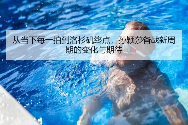 从当下每一拍到洛杉矶终点，孙颖莎备战新周期的变化与期待 | Tencent Sports
